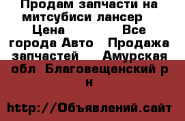 Продам запчасти на митсубиси лансер6 › Цена ­ 30 000 - Все города Авто » Продажа запчастей   . Амурская обл.,Благовещенский р-н